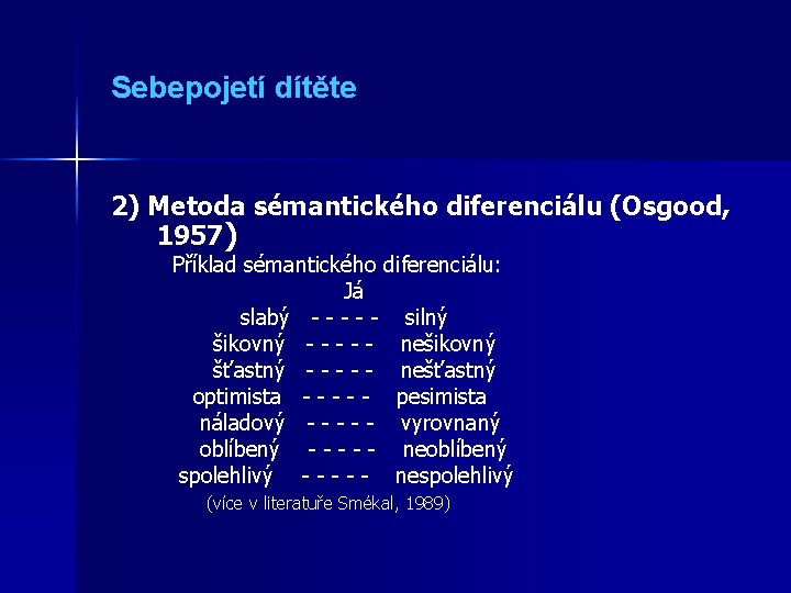 Sebepojetí dítěte 2) Metoda sémantického diferenciálu (Osgood, 1957) Příklad sémantického diferenciálu: Já slabý - Sebepojetí dítěte 2) Metoda sémantického diferenciálu (Osgood, 1957) Příklad sémantického diferenciálu: Já slabý -