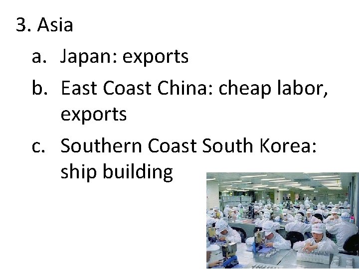 3. Asia a. Japan: exports b. East Coast China: cheap labor, exports c. Southern