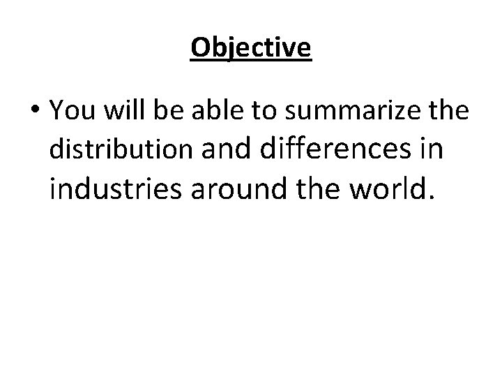 Objective • You will be able to summarize the distribution and differences in industries