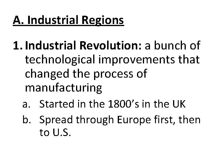 A. Industrial Regions 1. Industrial Revolution: a bunch of technological improvements that changed the