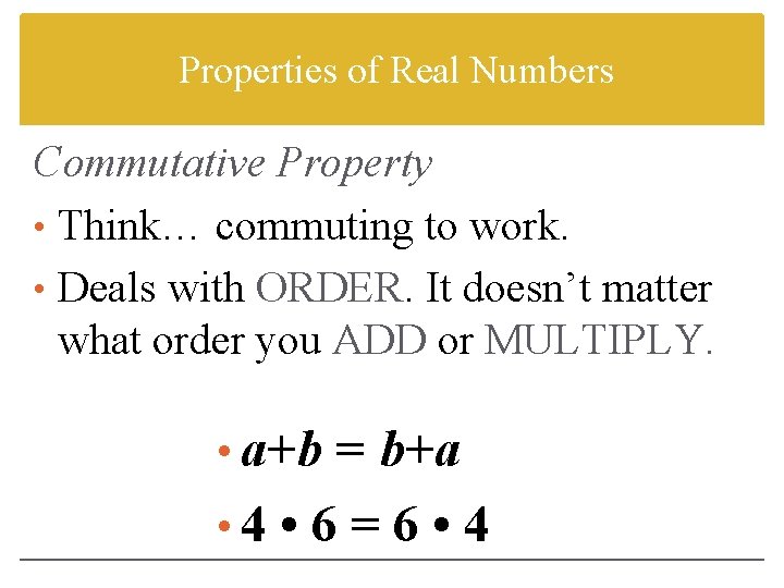 Properties of Real Numbers Commutative Property • Think… commuting to work. • Deals with