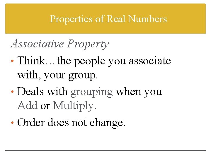Properties of Real Numbers Associative Property • Think…the people you associate with, your group.