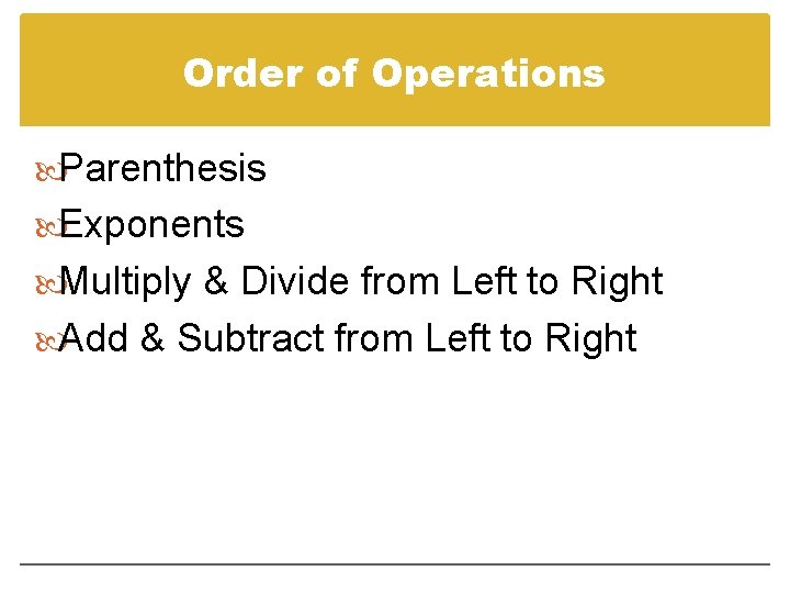 Order of Operations Parenthesis Exponents Multiply & Divide from Left to Right Add &