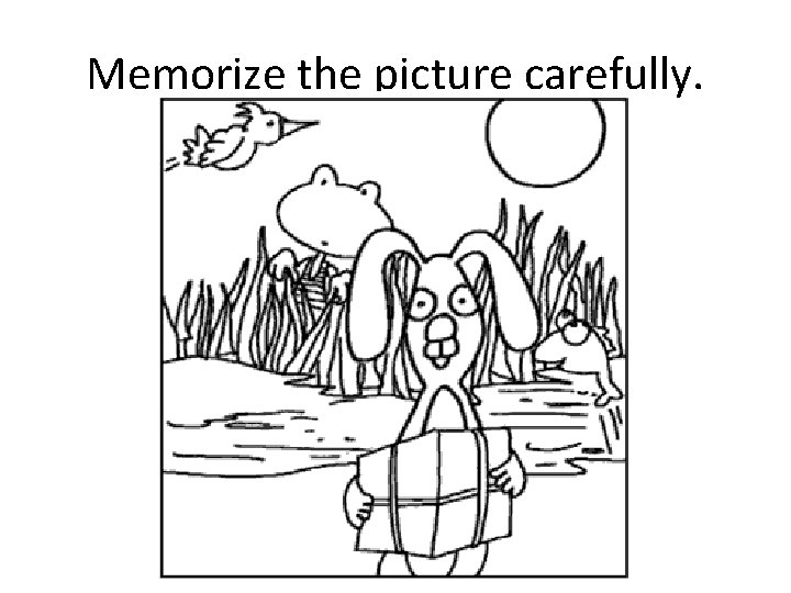 Memorize the picture carefully. 