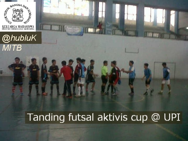 @hublu. K MITB Tanding futsal aktivis cup @ UPI 