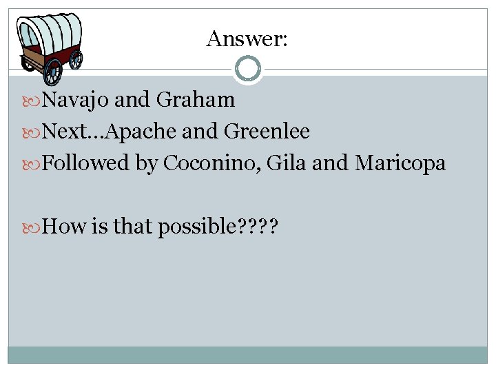 Answer: Navajo and Graham Next…Apache and Greenlee Followed by Coconino, Gila and Maricopa How