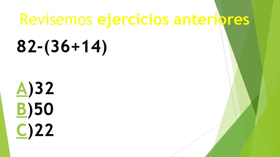 Revisemos ejercicios anteriores 82 -(36+14) A)32 B)50 C)22 