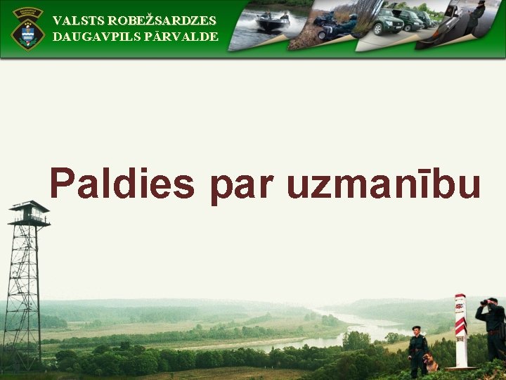 VALSTS ROBEŽSARDZES DAUGAVPILS PĀRVALDE Paldies par uzmanību 