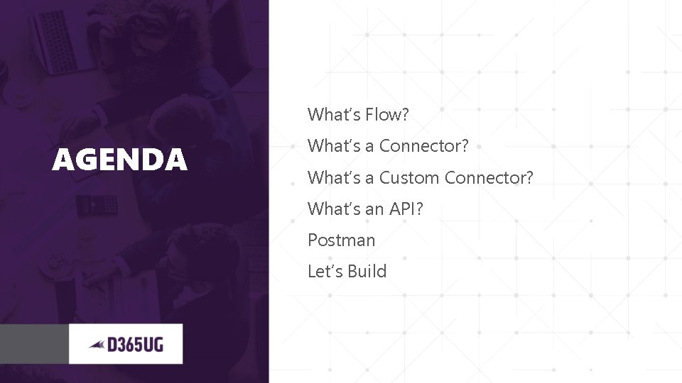 What’s Flow? AGENDA What’s a Connector? What’s a Custom Connector? What’s an API? Postman