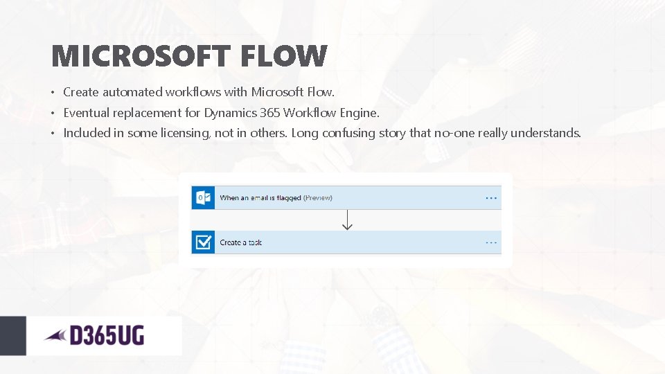 MICROSOFT FLOW • Create automated workflows with Microsoft Flow. • Eventual replacement for Dynamics
