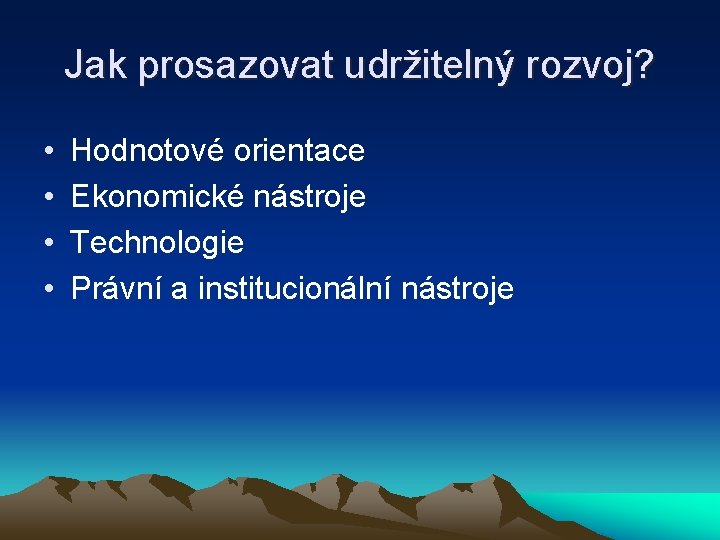 Jak prosazovat udržitelný rozvoj? • • Hodnotové orientace Ekonomické nástroje Technologie Právní a institucionální