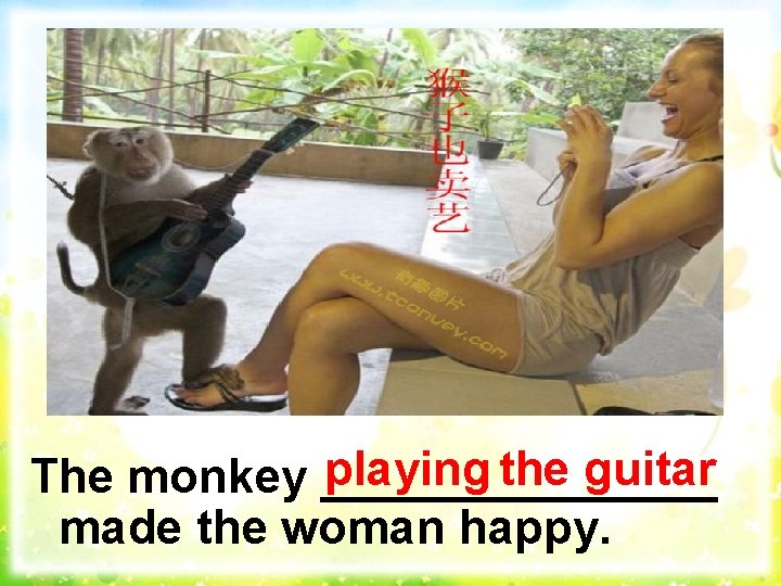 playing the guitar The monkey ________ made the woman happy. 