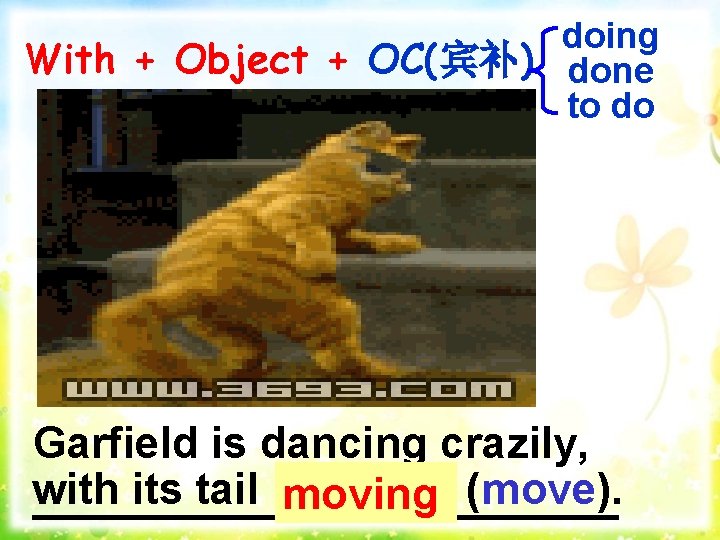 doing With + Object + OC(宾补) done to do Garfield is dancing crazily, with