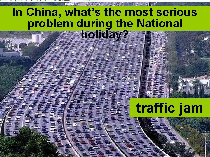 In China, what’s the most serious problem during the National holiday? traffic jam 