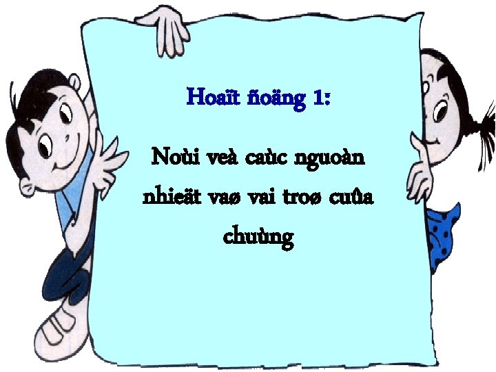 Hoaït ñoäng 1: Noùi veà caùc nguoàn nhieät vaø vai troø cuûa chuùng 