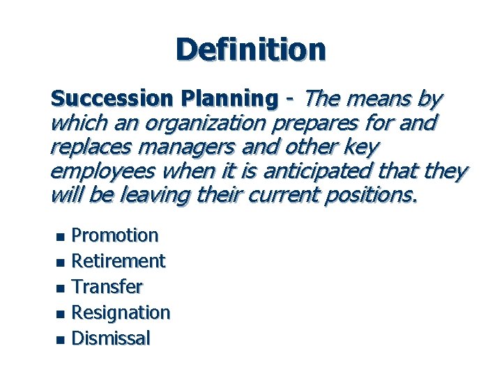 Definition Succession Planning - The means by which an organization prepares for and replaces