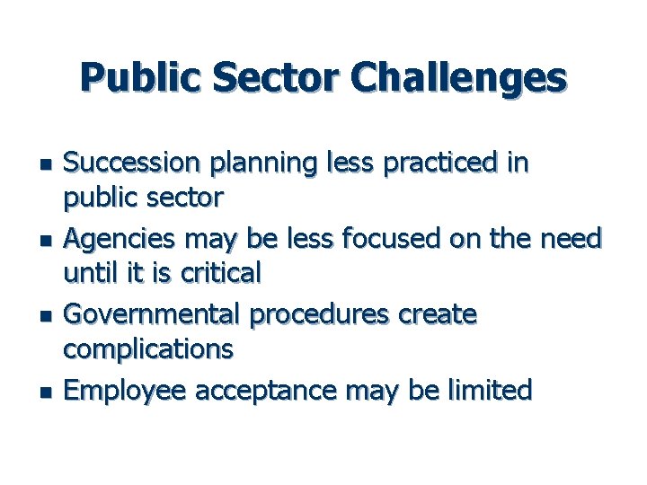 Public Sector Challenges n n Succession planning less practiced in public sector Agencies may