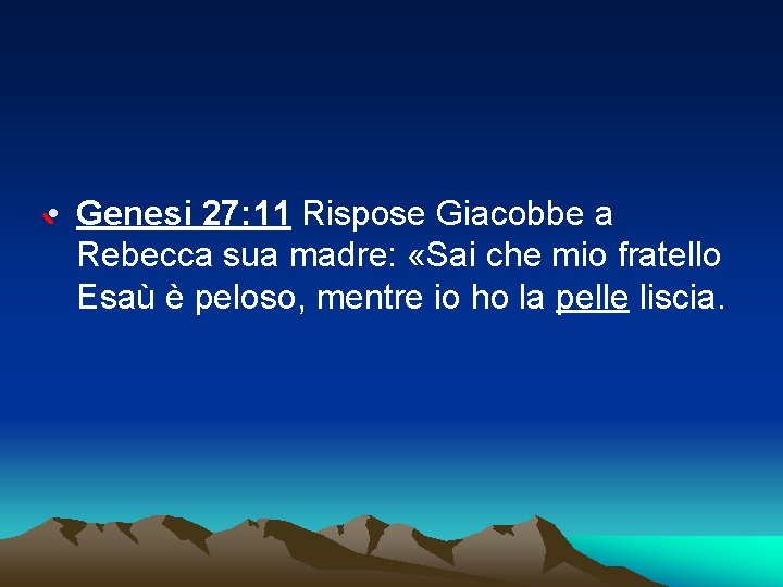  • Genesi 27: 11 Rispose Giacobbe a Rebecca sua madre: «Sai che mio