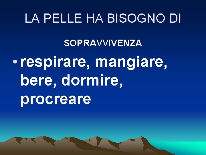 LA PELLE HA BISOGNO DI SOPRAVVIVENZA • respirare, mangiare, bere, dormire, procreare 