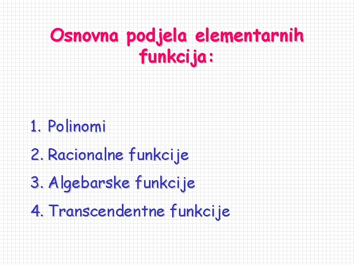 Osnovna podjela elementarnih funkcija: 1. Polinomi 2. Racionalne funkcije 3. Algebarske funkcije 4. Transcendentne