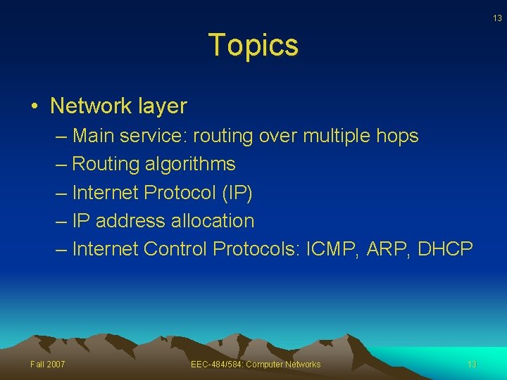 13 Topics • Network layer – Main service: routing over multiple hops – Routing