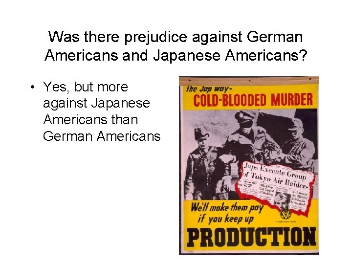 Was there prejudice against German Americans and Japanese Americans? • Yes, but more against