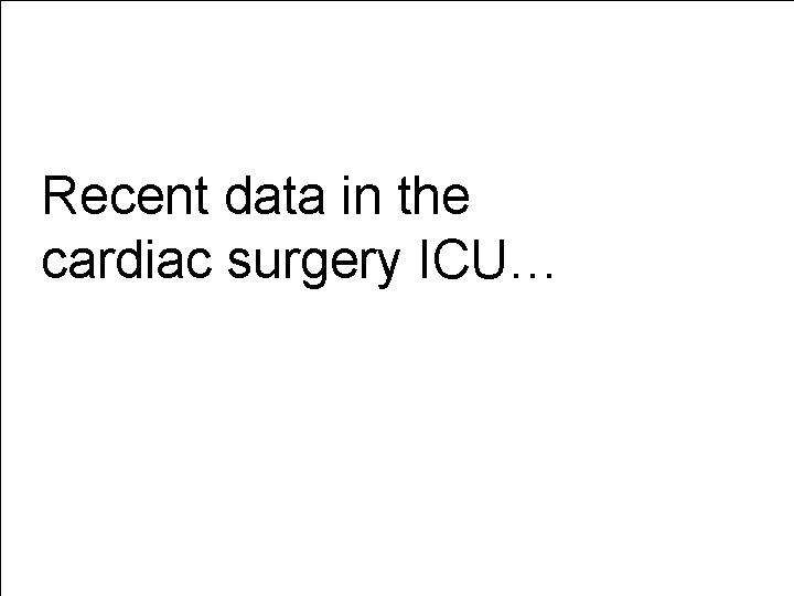 Recent data in the cardiac surgery ICU… 