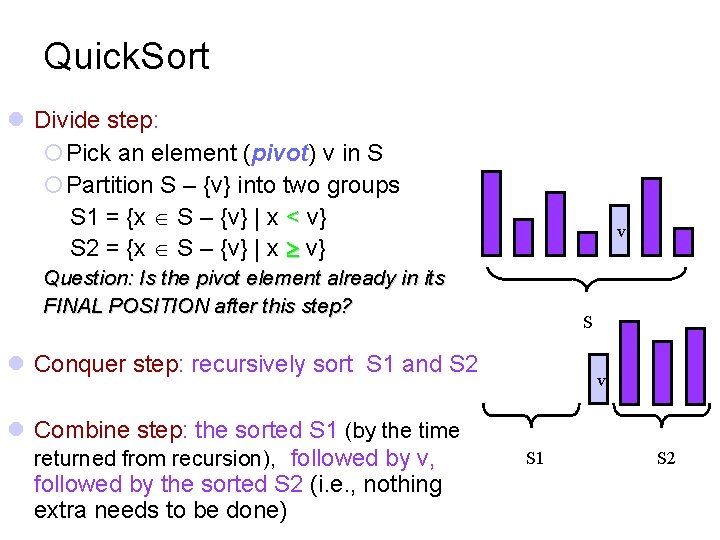 Quick. Sort Divide step: Pick an element (pivot) v in S Partition S –