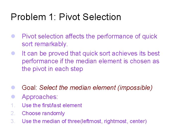 Problem 1: Pivot Selection Pivot selection affects the performance of quick sort remarkably. It