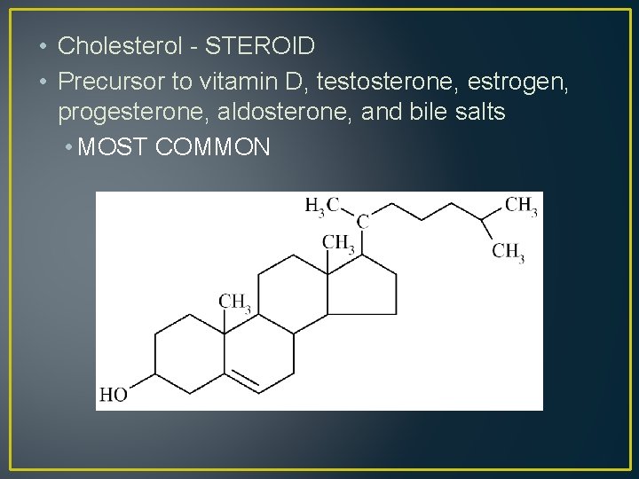  • Cholesterol - STEROID • Precursor to vitamin D, testosterone, estrogen, progesterone, aldosterone,