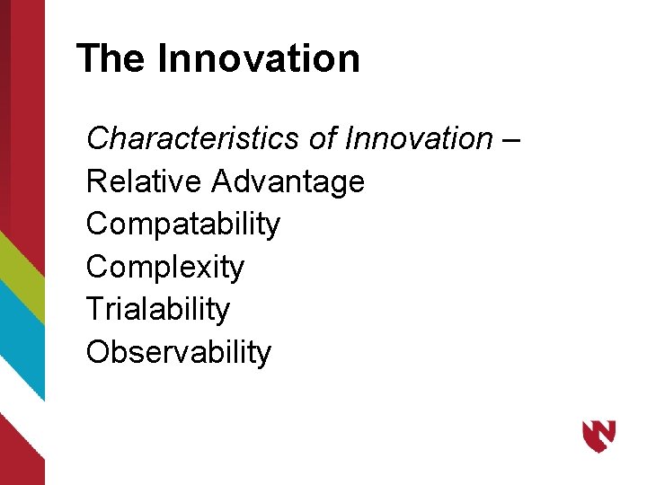 The Innovation Characteristics of Innovation – Relative Advantage Compatability Complexity Trialability Observability 