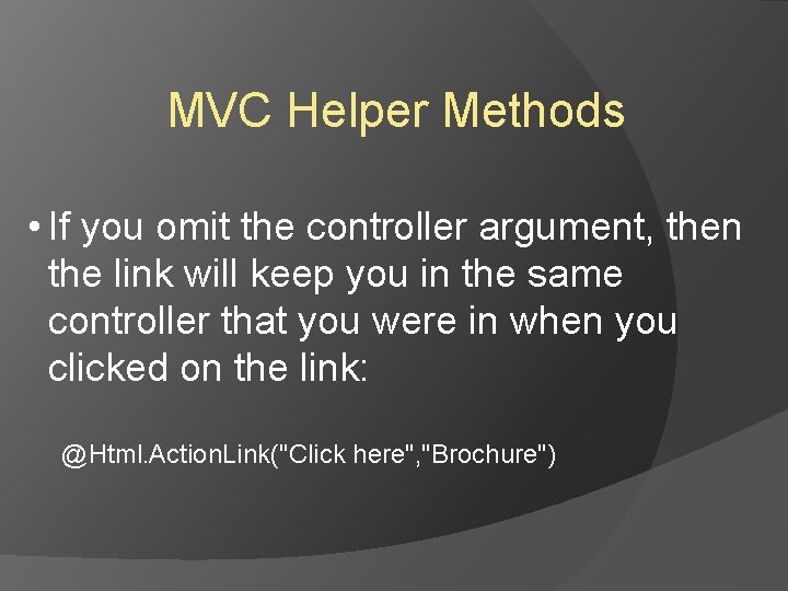 MVC Helper Methods • If you omit the controller argument, then the link will MVC Helper Methods • If you omit the controller argument, then the link will