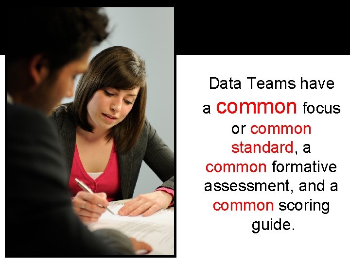 Data Teams have a common focus or common standard, a common formative assessment, and