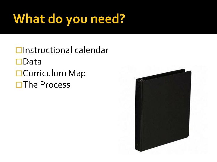 What do you need? �Instructional calendar �Data �Curriculum Map �The Process 