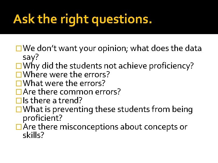 Ask the right questions. �We don’t want your opinion; what does the data say?