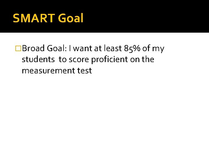 SMART Goal �Broad Goal: I want at least 85% of my students to score