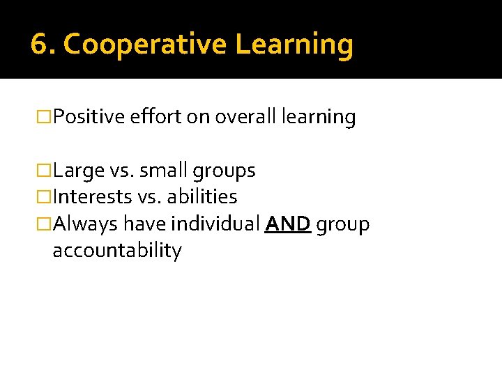 6. Cooperative Learning �Positive effort on overall learning �Large vs. small groups �Interests vs.