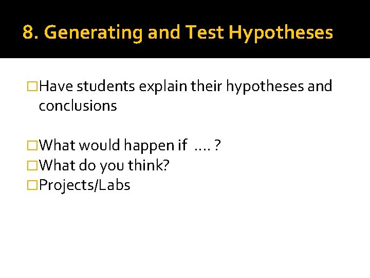 8. Generating and Test Hypotheses �Have students explain their hypotheses and conclusions �What would