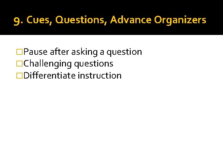 9. Cues, Questions, Advance Organizers �Pause after asking a question �Challenging questions �Differentiate instruction