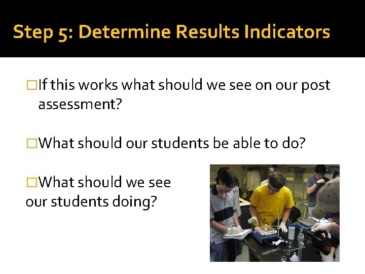 Step 5: Determine Results Indicators �If this works what should we see on our