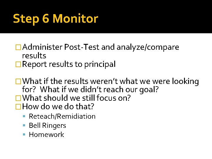 Step 6 Monitor �Administer Post-Test and analyze/compare results �Report results to principal �What if