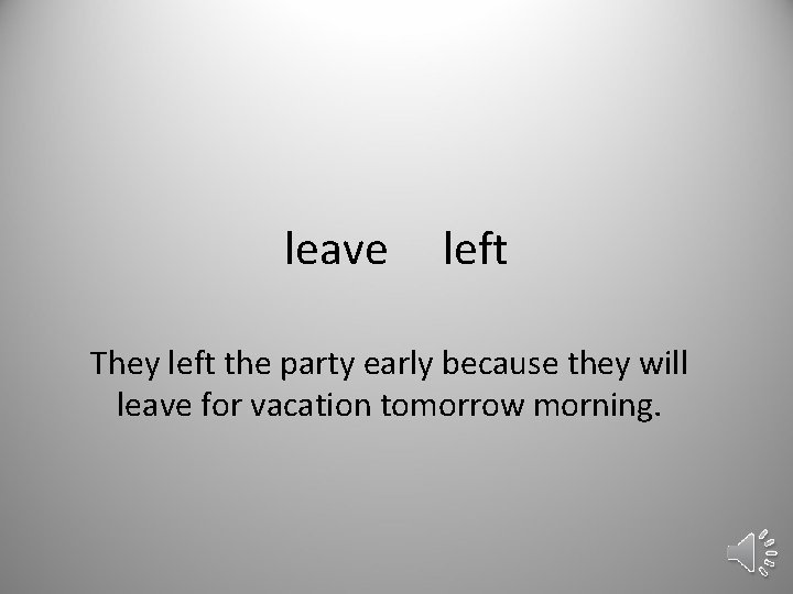 leave left They left the party early because they will leave for vacation tomorrow