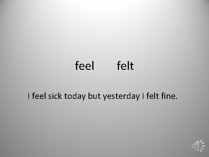 feel felt I feel sick today but yesterday I felt fine. 