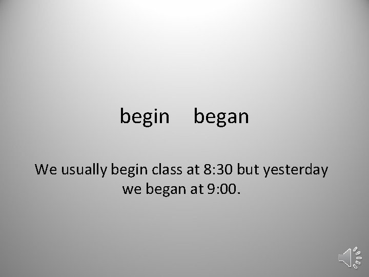 begin began We usually begin class at 8: 30 but yesterday we began at