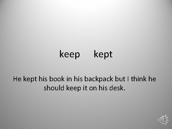 keep kept He kept his book in his backpack but I think he should
