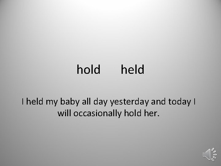 hold held I held my baby all day yesterday and today I will occasionally