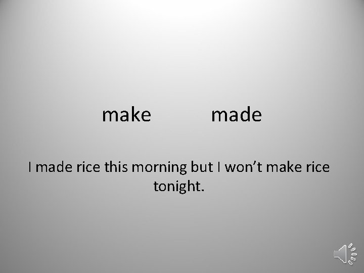 make made I made rice this morning but I won’t make rice tonight. 