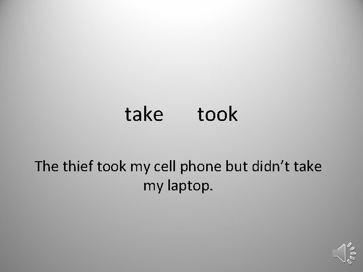 take took The thief took my cell phone but didn’t take my laptop. 