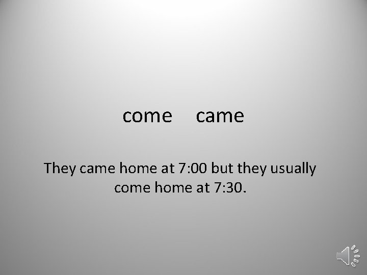 come came They came home at 7: 00 but they usually come home at