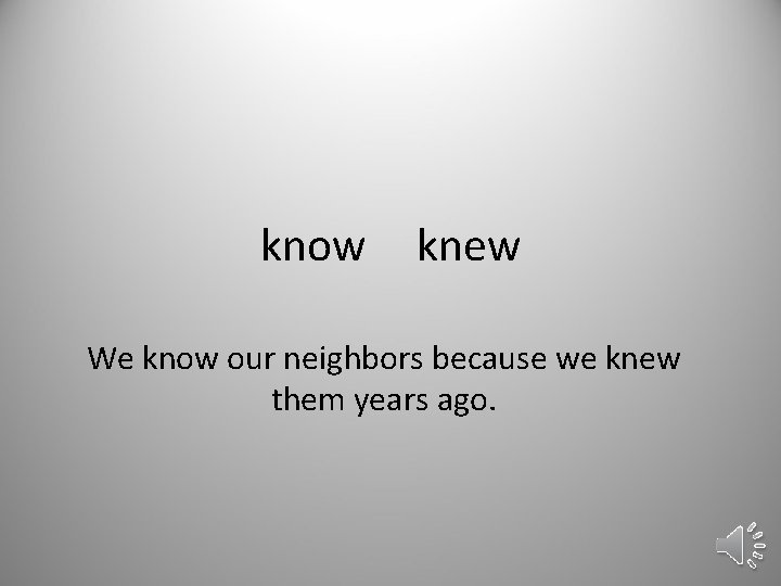 know knew We know our neighbors because we knew them years ago. 
